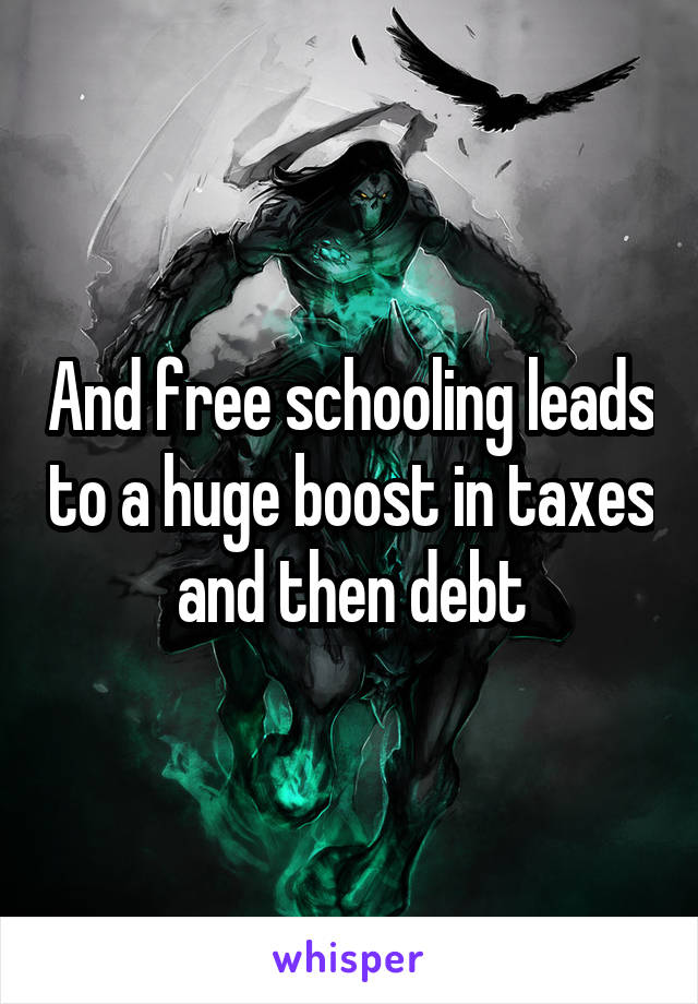 And free schooling leads to a huge boost in taxes and then debt