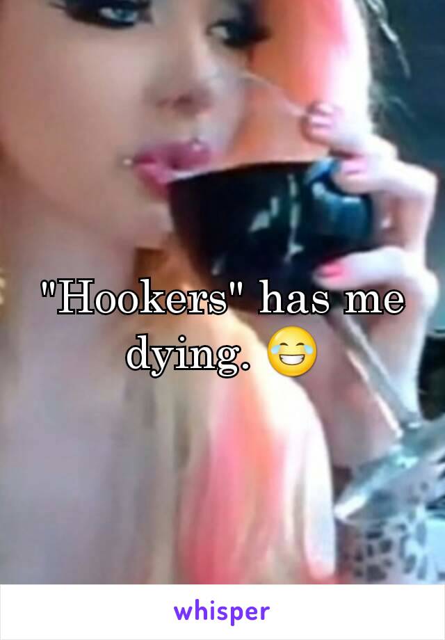 "Hookers" has me dying. 😂