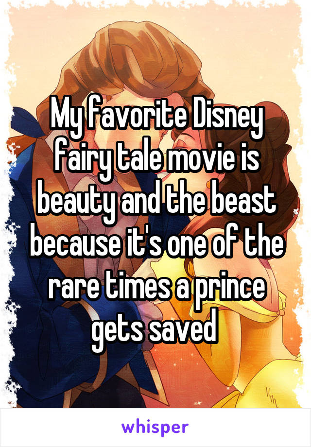 My favorite Disney fairy tale movie is beauty and the beast because it's one of the rare times a prince gets saved 