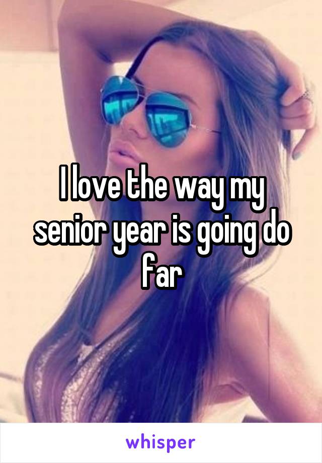 I love the way my senior year is going do far