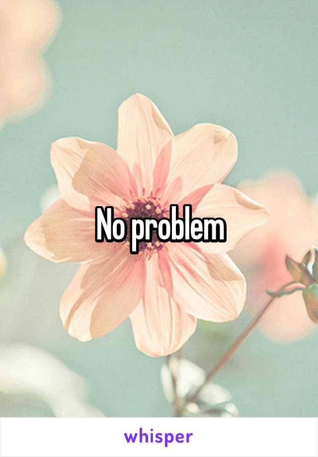 No problem