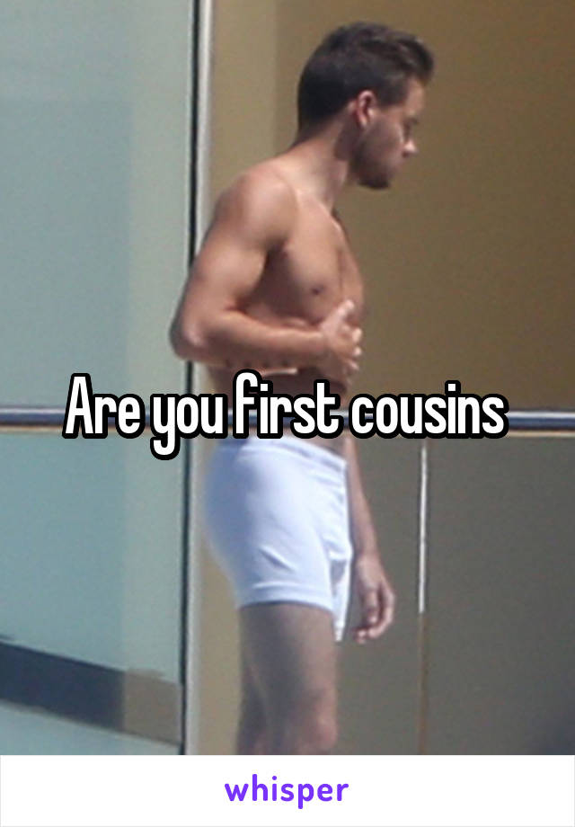 Are you first cousins 