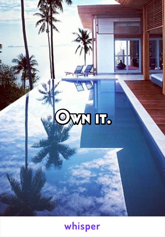 Own it.