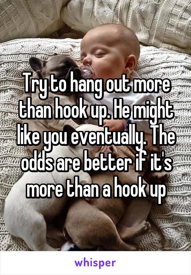 Try to hang out more than hook up. He might like you eventually. The odds are better if it's more than a hook up