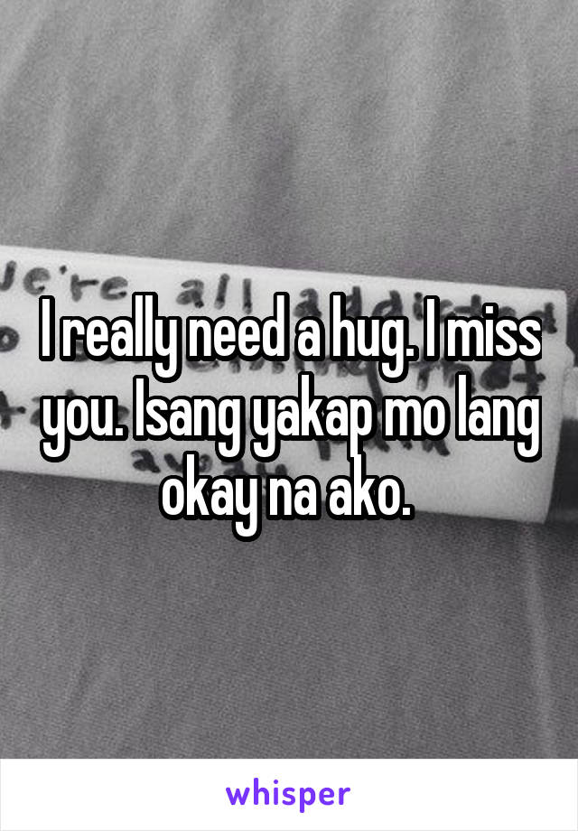 I really need a hug. I miss you. Isang yakap mo lang okay na ako. 
