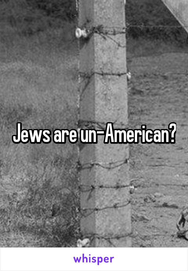 Jews are un-American?