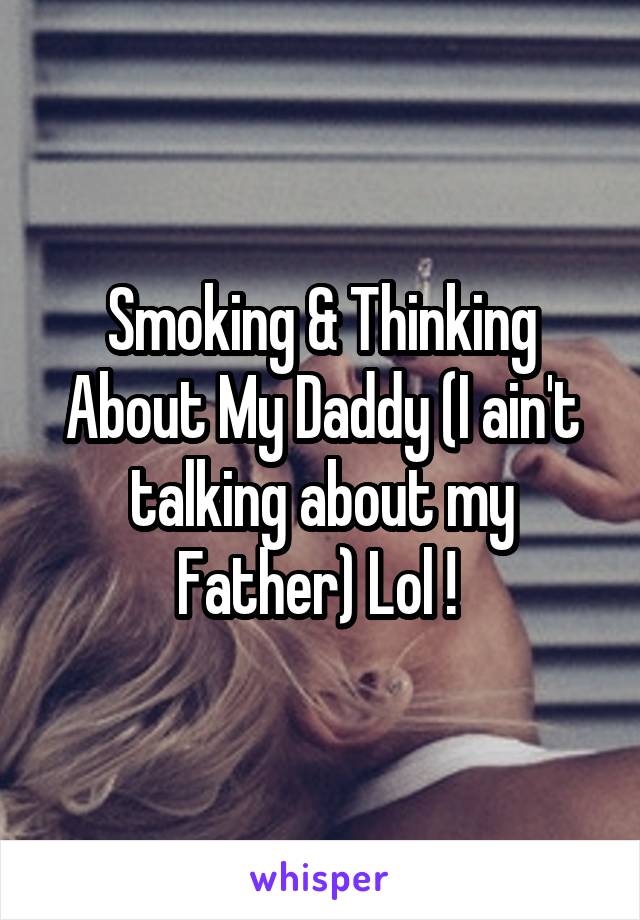 Smoking & Thinking About My Daddy (I ain't talking about my Father) Lol ! 