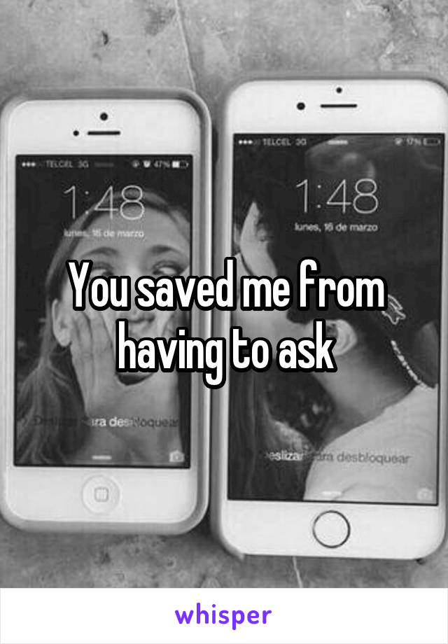 You saved me from having to ask