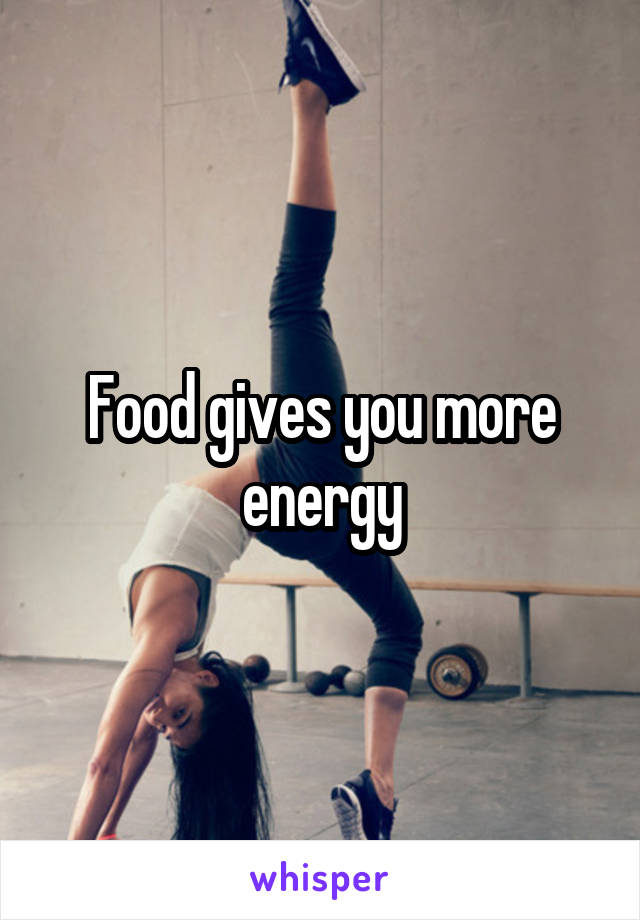 Food gives you more energy