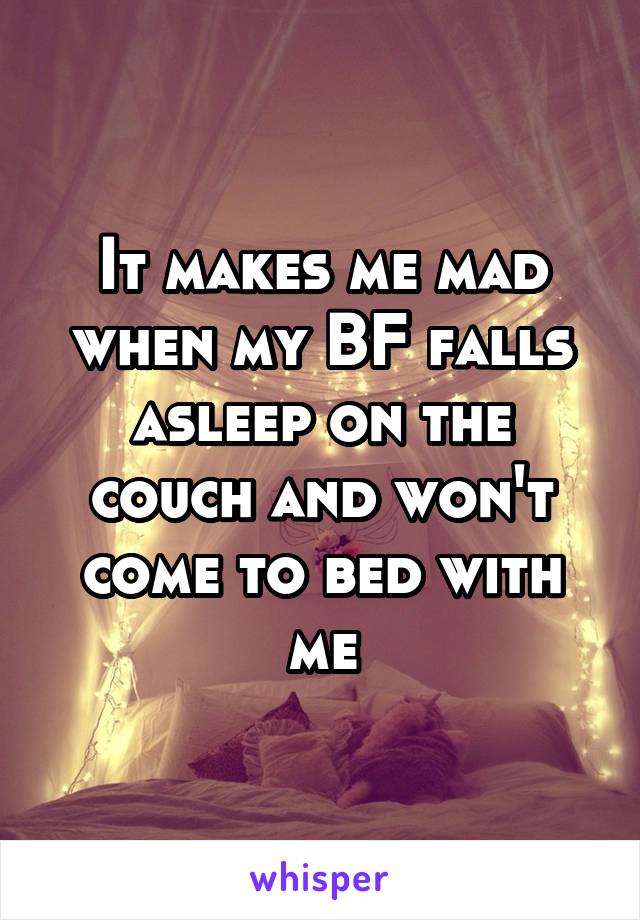 It makes me mad when my BF falls asleep on the couch and won't come to bed with me