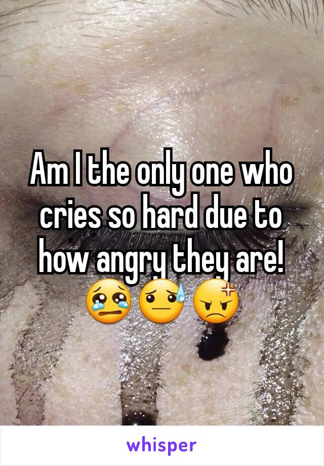 Am I the only one who cries so hard due to how angry they are! 😢😓😡