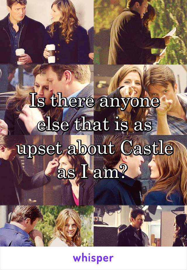 Is there anyone else that is as upset about Castle as I am? 