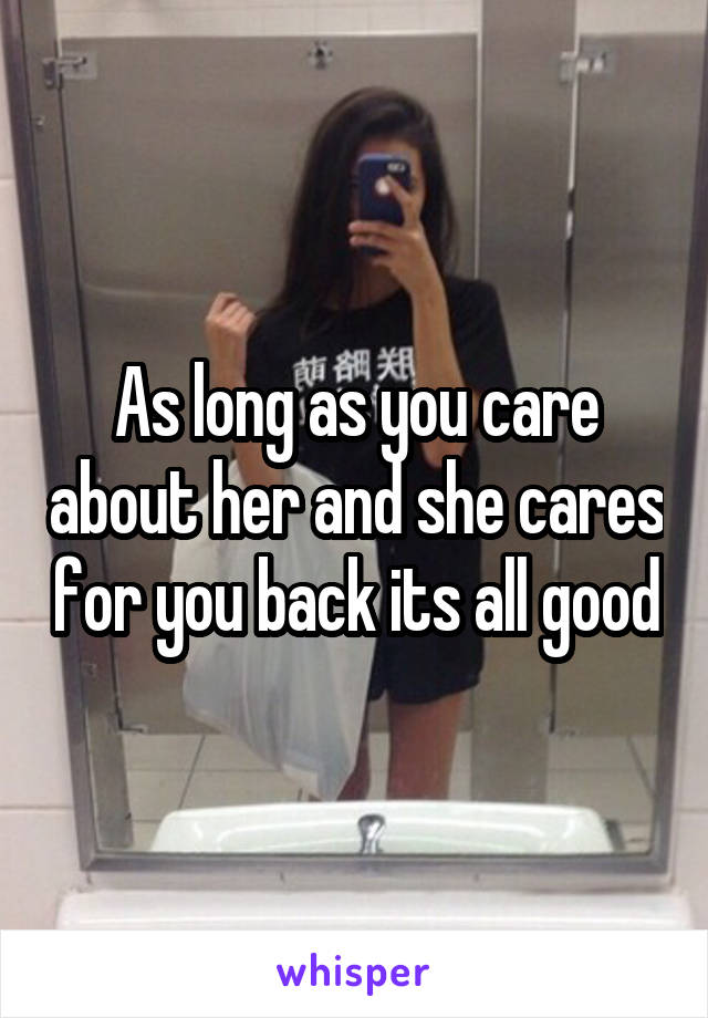 As long as you care about her and she cares for you back its all good