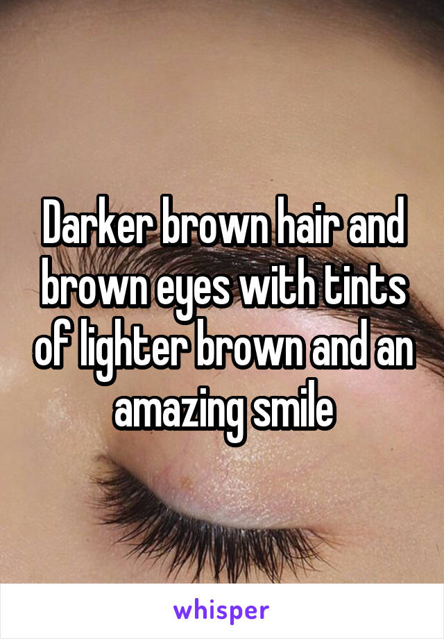 Darker brown hair and brown eyes with tints of lighter brown and an amazing smile