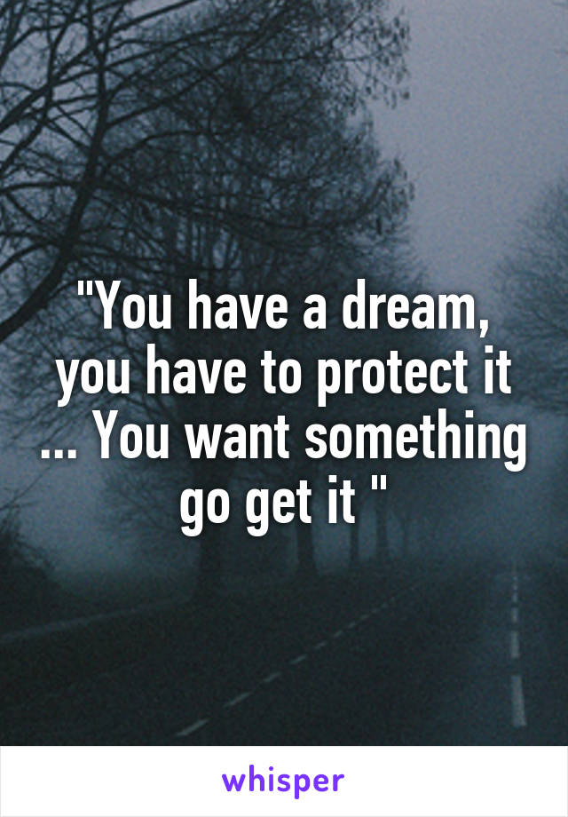"You have a dream, you have to protect it ... You want something go get it "