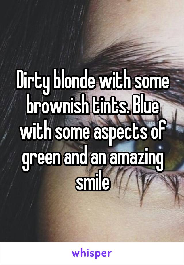 Dirty blonde with some brownish tints. Blue with some aspects of green and an amazing smile