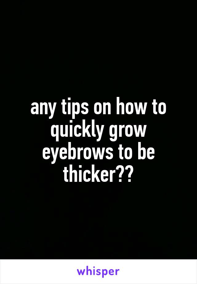 any tips on how to quickly grow eyebrows to be thicker??