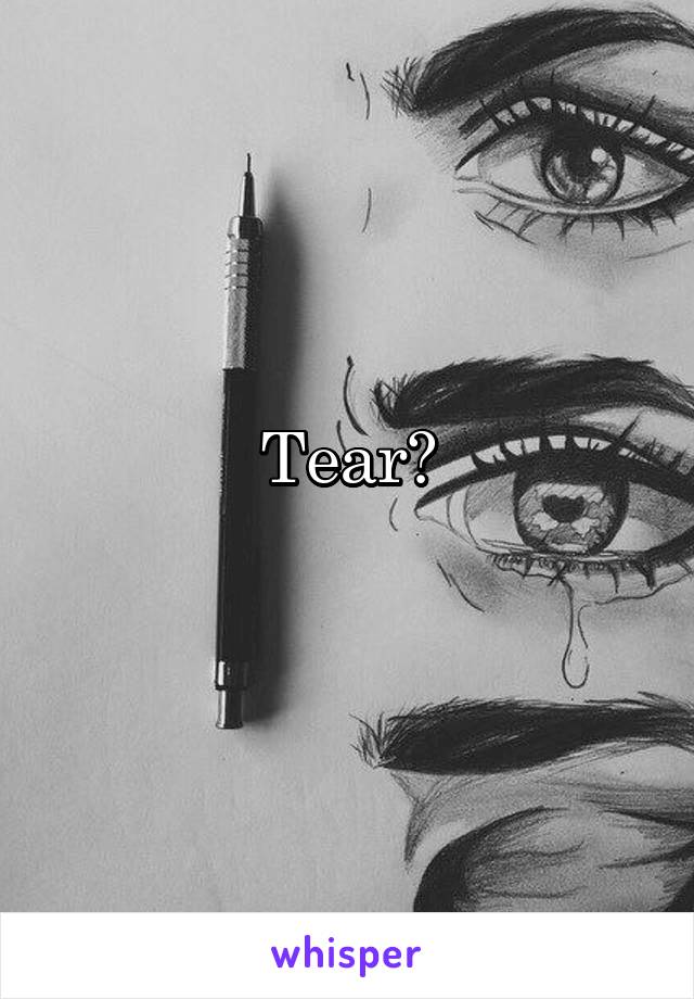 Tear?
