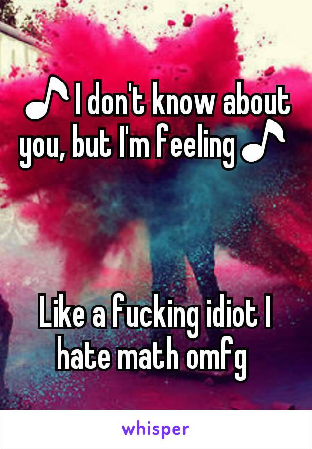🎵I don't know about you, but I'm feeling🎵



Like a fucking idiot I hate math omfg 