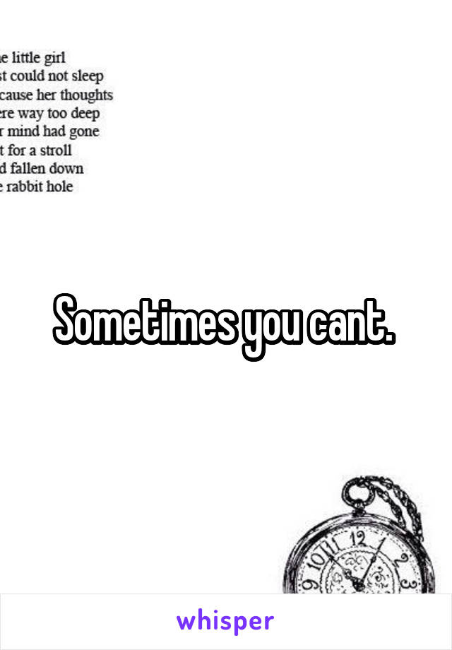 Sometimes you cant. 