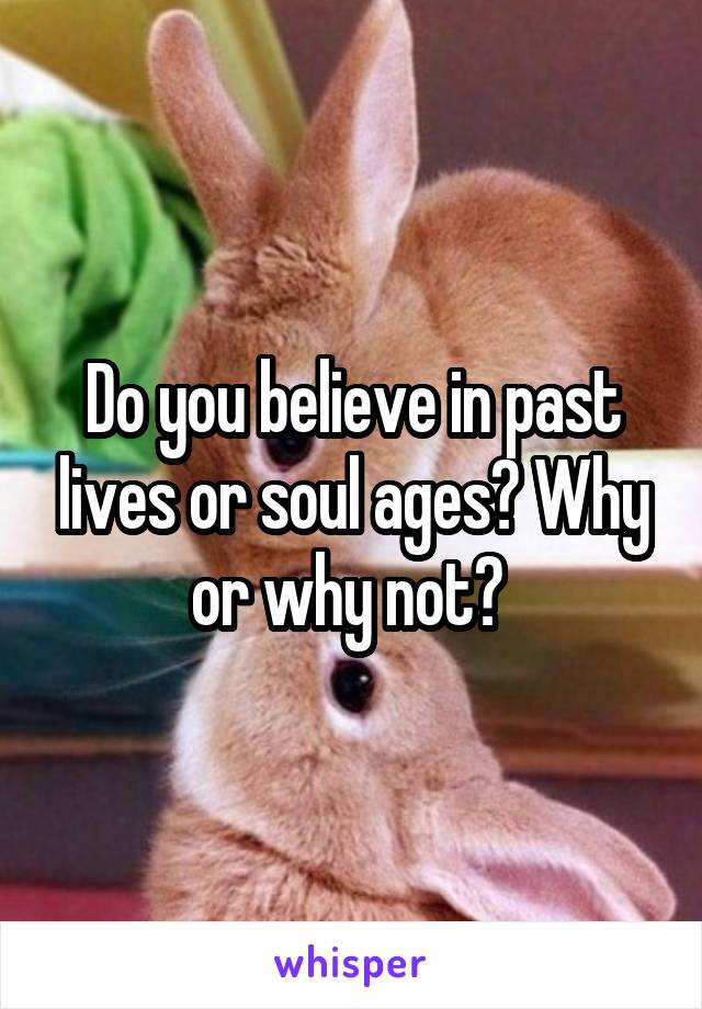 Do you believe in past lives or soul ages? Why or why not? 