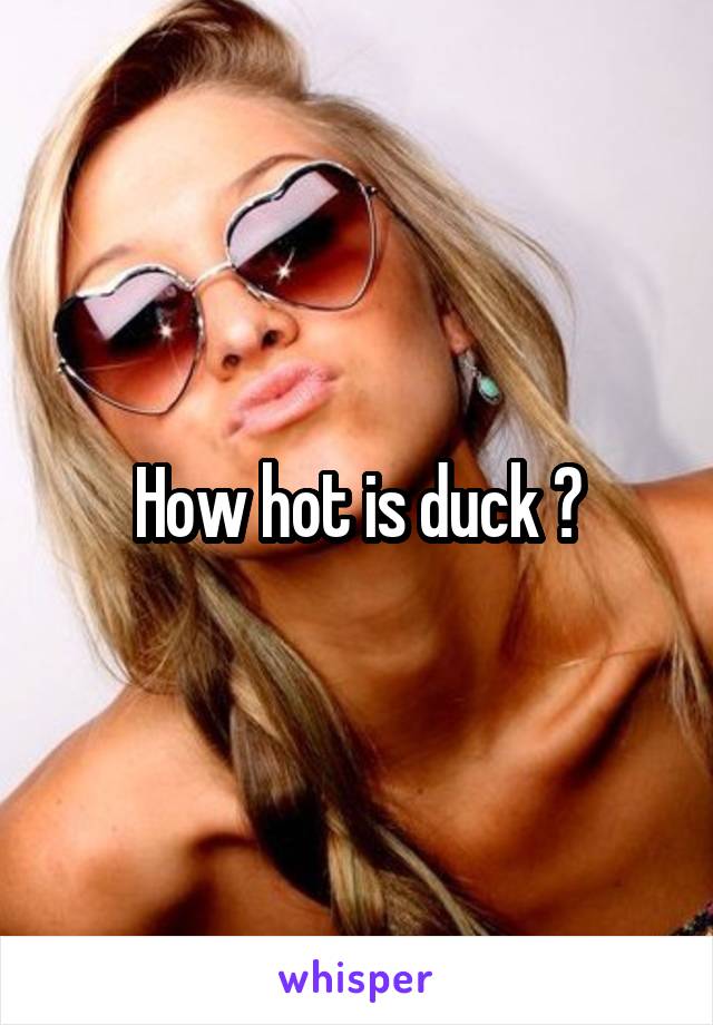 How hot is duck ?