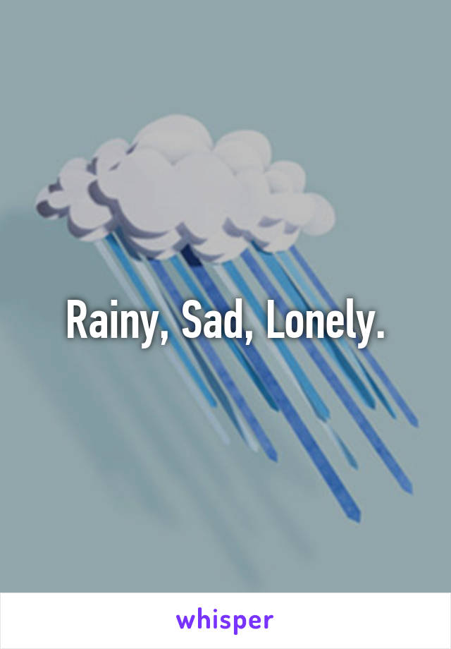 Rainy, Sad, Lonely.