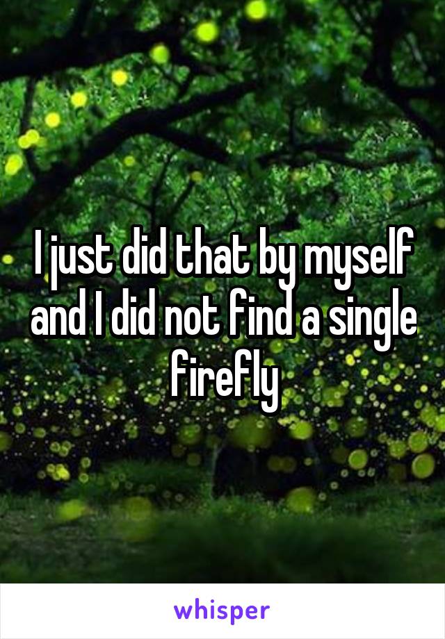 I just did that by myself and I did not find a single firefly