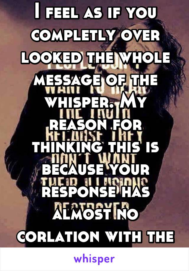 I feel as if you completly over looked the whole message of the whisper. My reason for thinking this is because your response has almost no corlation with the thought presented.