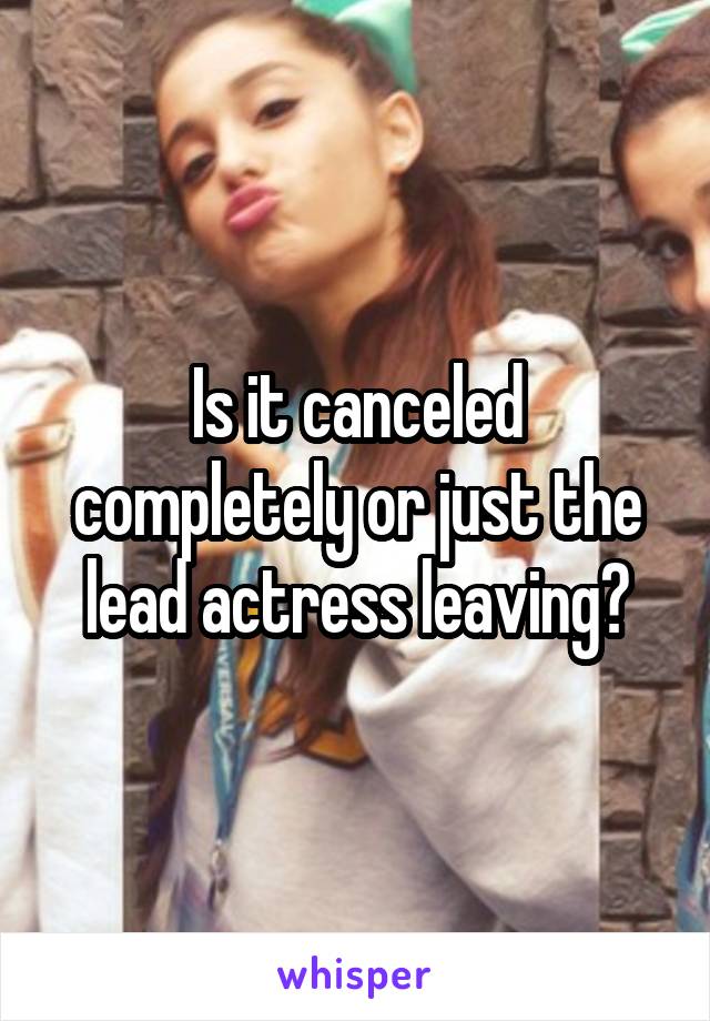Is it canceled completely or just the lead actress leaving?
