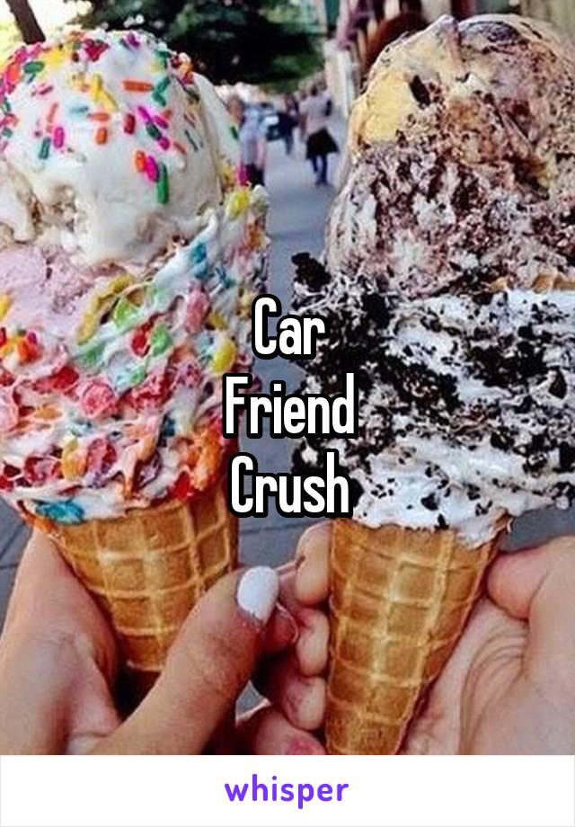 Car
Friend
Crush