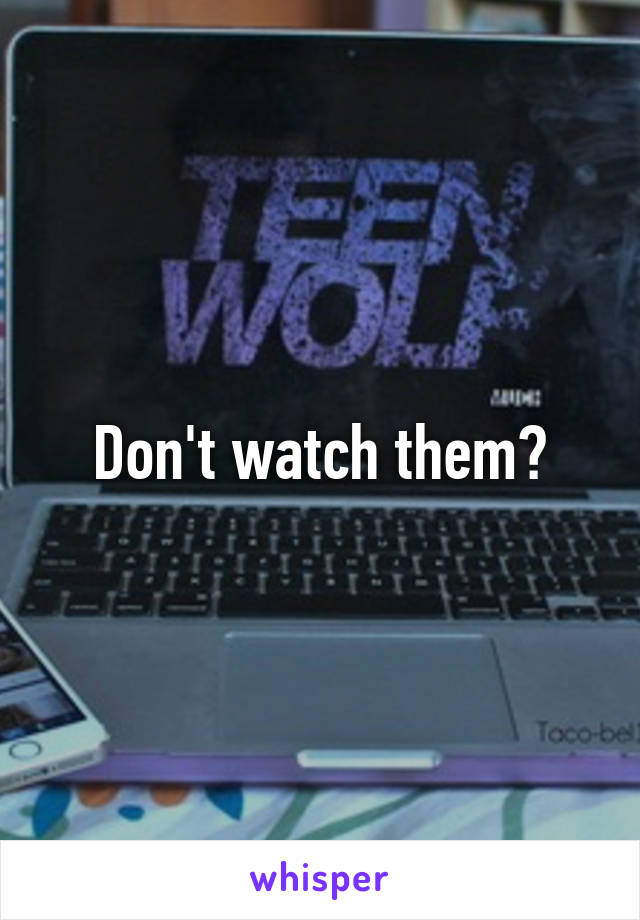 Don't watch them?