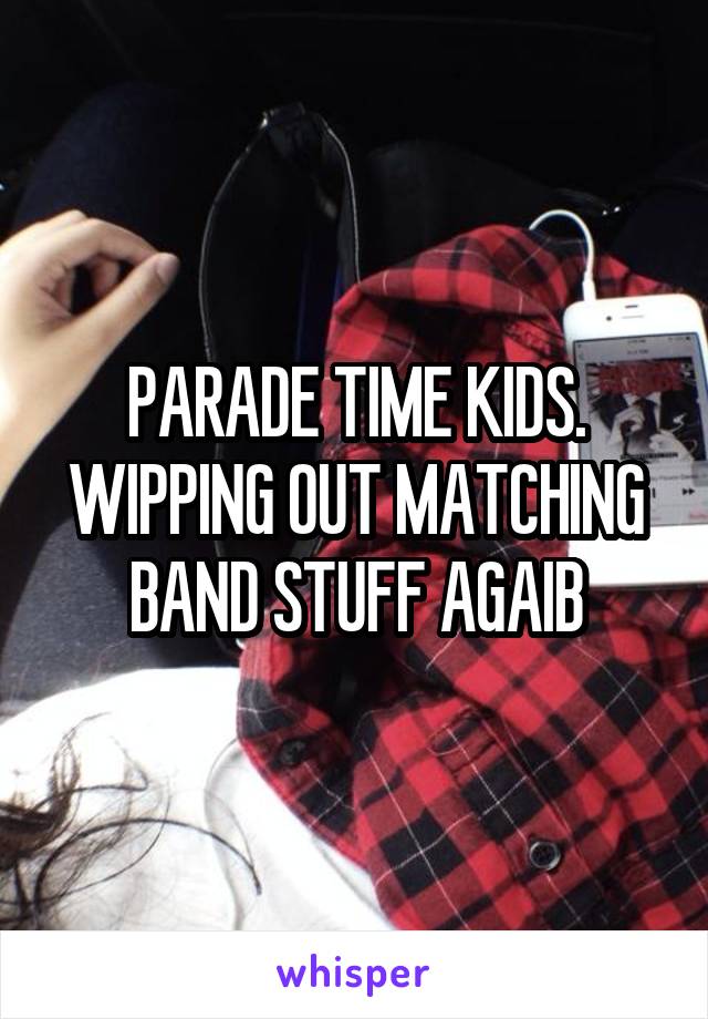 PARADE TIME KIDS. WIPPING OUT MATCHING BAND STUFF AGAIB