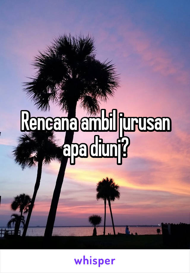 Rencana ambil jurusan apa diunj?