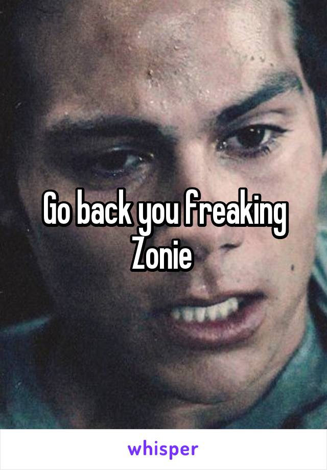 Go back you freaking Zonie 