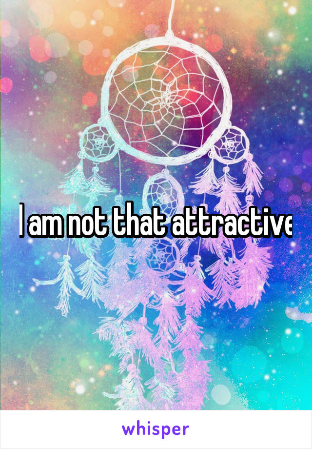 I am not that attractive