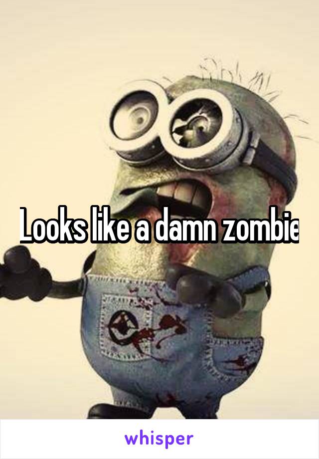 Looks like a damn zombie