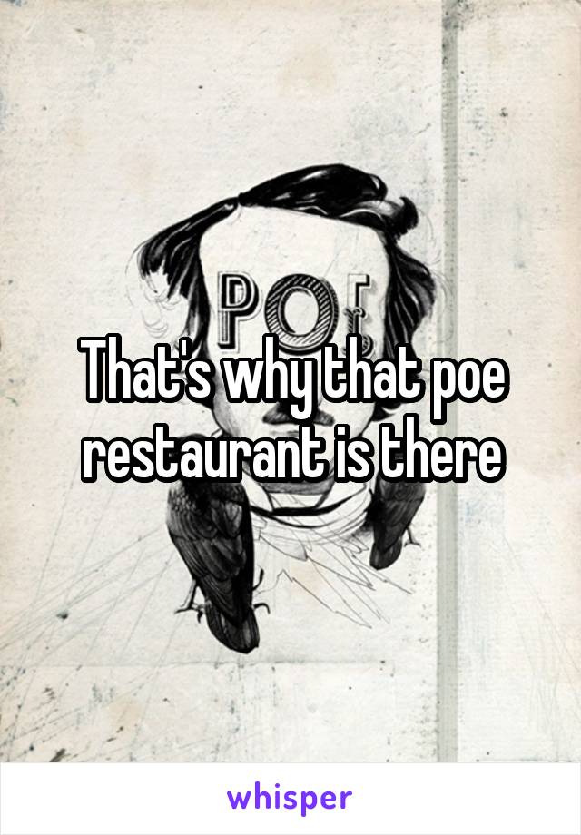 That's why that poe restaurant is there