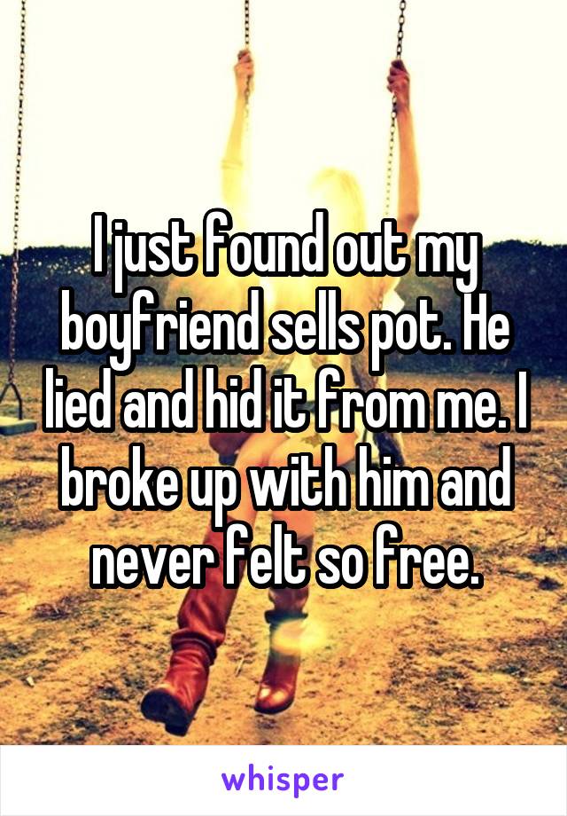 I just found out my boyfriend sells pot. He lied and hid it from me. I broke up with him and never felt so free.