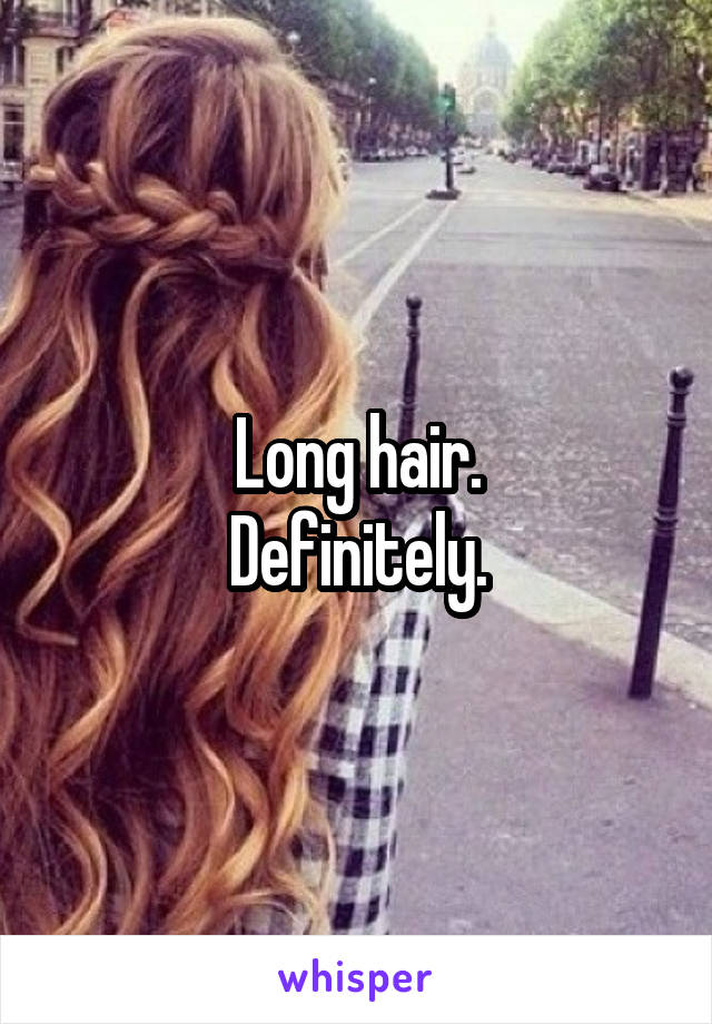 Long hair.
Definitely.