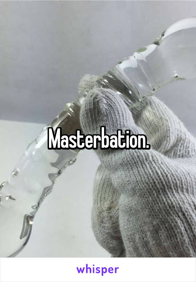 Masterbation.