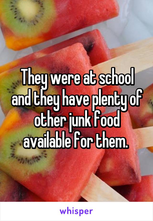 They were at school and they have plenty of other junk food available for them. 