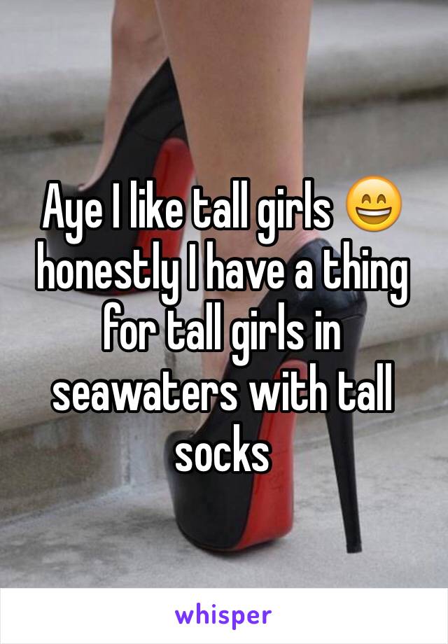 Aye I like tall girls 😄 honestly I have a thing for tall girls in seawaters with tall socks 