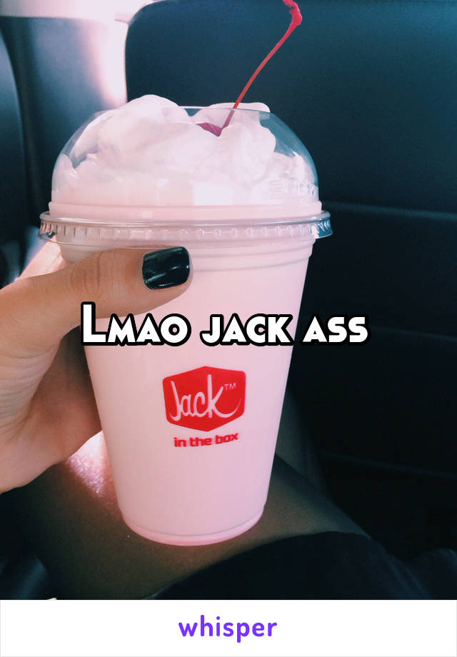 Lmao jack ass 