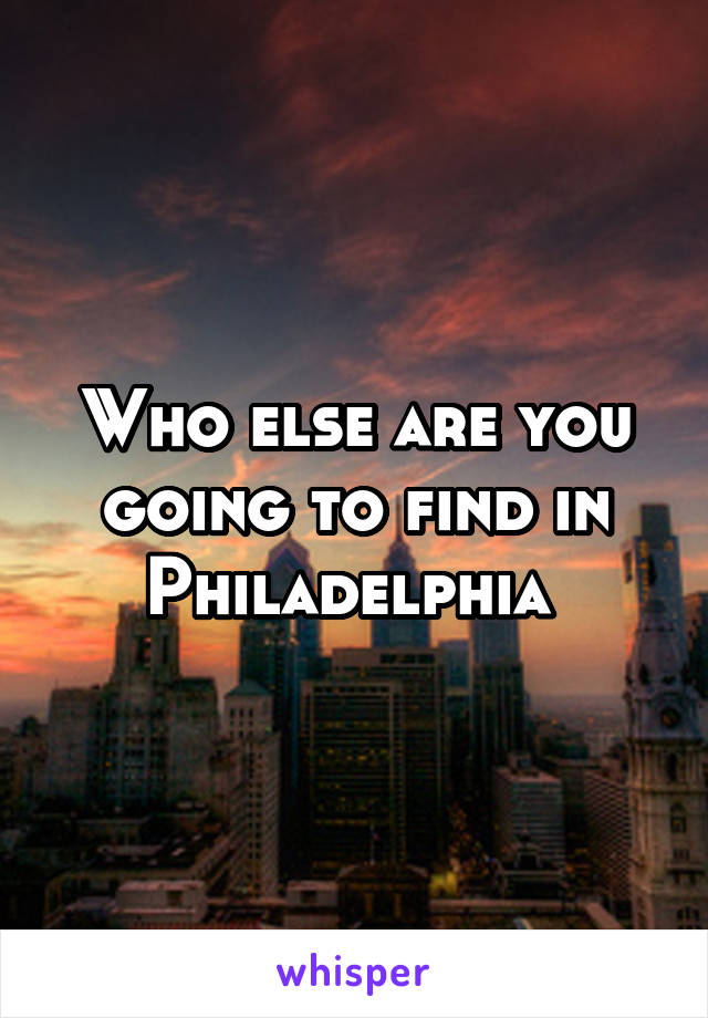 Who else are you going to find in Philadelphia 