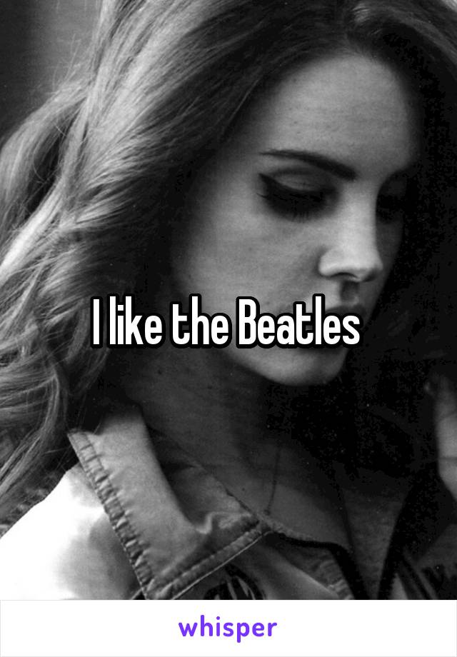 I like the Beatles 