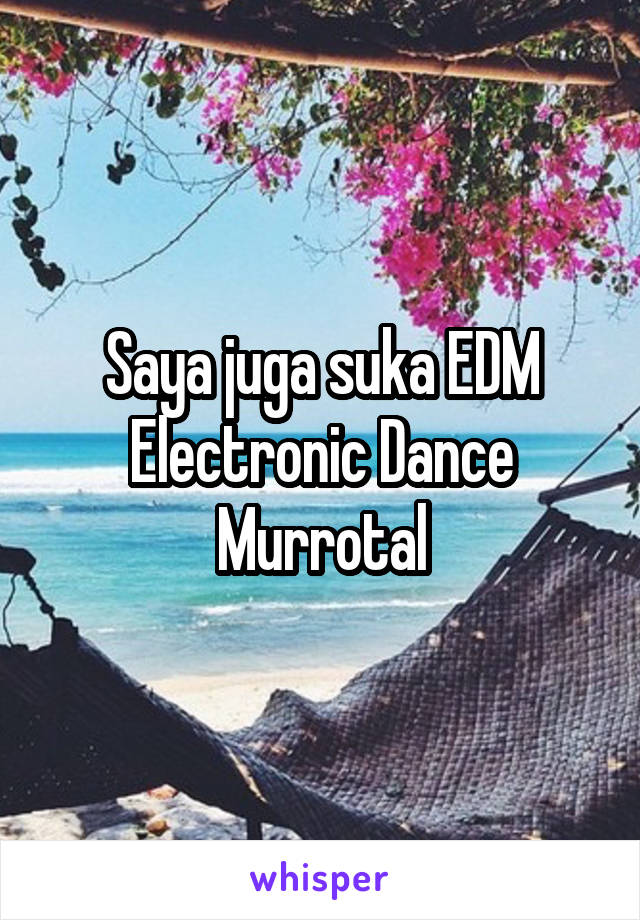 Saya juga suka EDM
Electronic Dance Murrotal