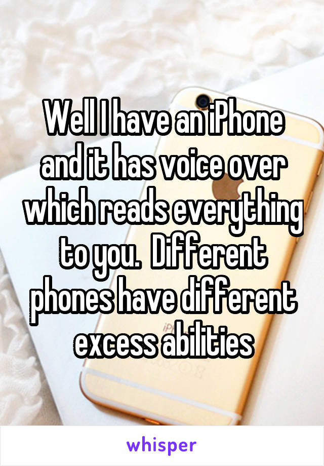 Well I have an iPhone and it has voice over which reads everything to you.  Different phones have different excess abilities