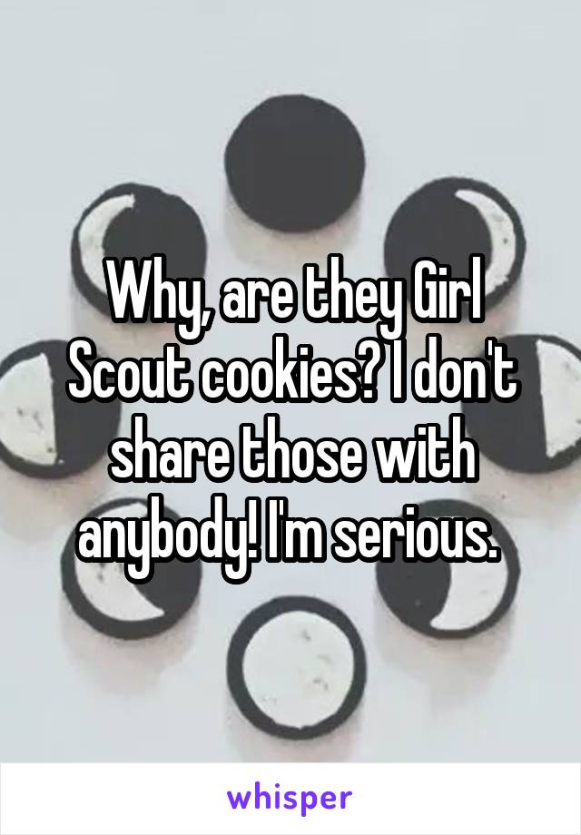 Why, are they Girl Scout cookies? I don't share those with anybody! I'm serious. 