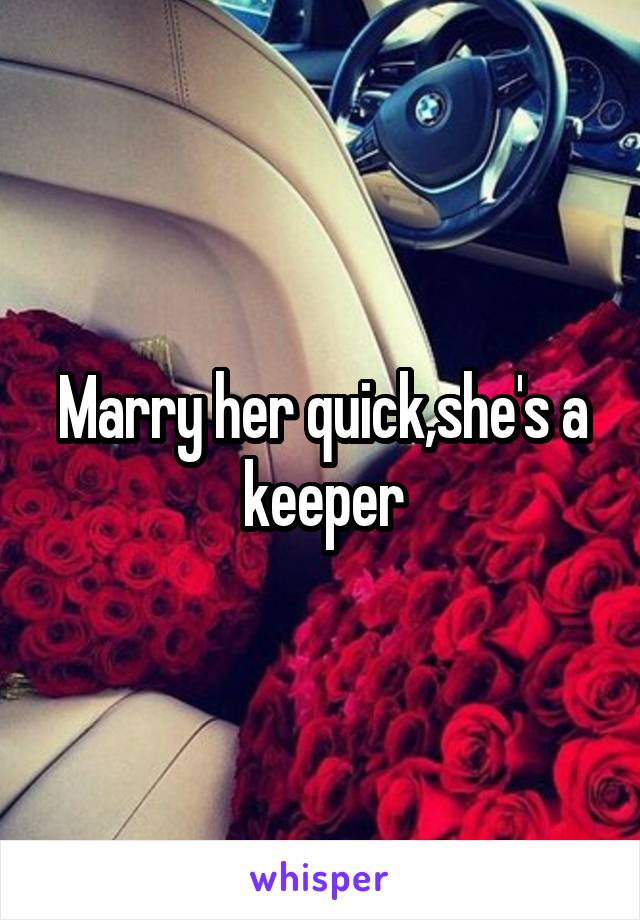 Marry her quick,she's a keeper